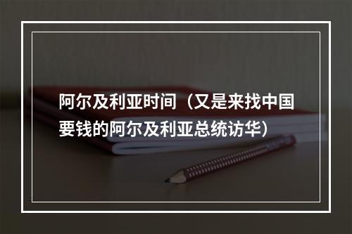 阿尔及利亚时间（又是来找中国要钱的阿尔及利亚总统访华）