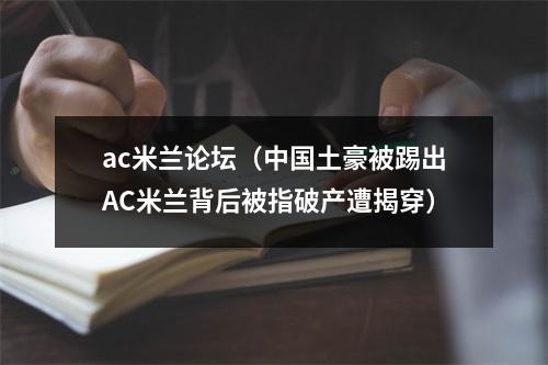 ac米兰论坛（中国土豪被踢出AC米兰背后被指破产遭揭穿）