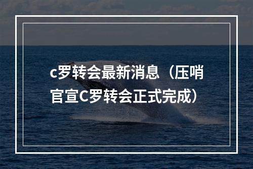 c罗转会最新消息（压哨官宣C罗转会正式完成）