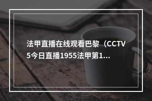 法甲直播在线观看巴黎（CCTV5今日直播1955法甲第14轮洛里昂巴黎圣日耳曼）