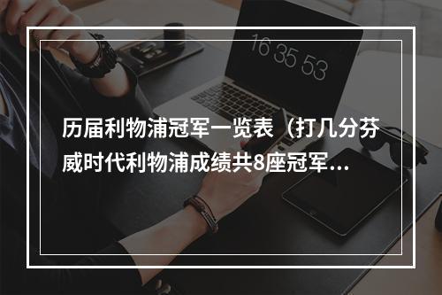 历届利物浦冠军一览表（打几分芬威时代利物浦成绩共8座冠军）