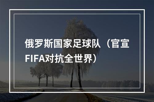 俄罗斯国家足球队（官宣FIFA对抗全世界）