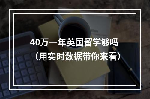 40万一年英国留学够吗（用实时数据带你来看）