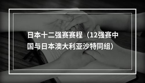 日本十二强赛赛程（12强赛中国与日本澳大利亚沙特同组）