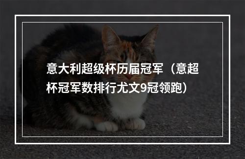 意大利超级杯历届冠军（意超杯冠军数排行尤文9冠领跑）