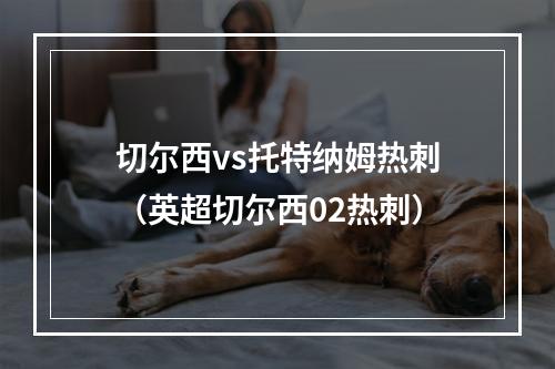 切尔西vs托特纳姆热刺（英超切尔西02热刺）