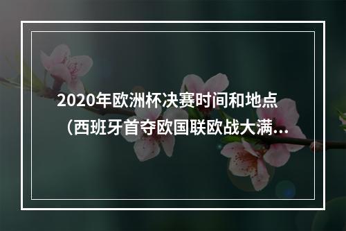 2020年欧洲杯决赛时间和地点（西班牙首夺欧国联欧战大满贯三冠王）