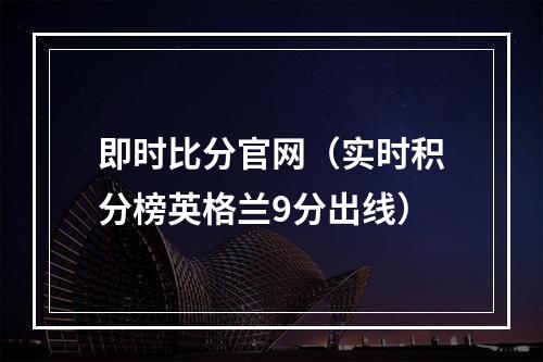 即时比分官网（实时积分榜英格兰9分出线）