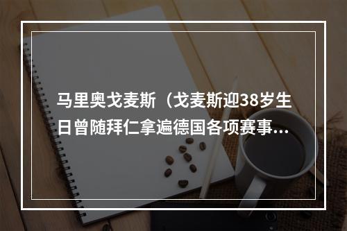 马里奥戈麦斯（戈麦斯迎38岁生日曾随拜仁拿遍德国各项赛事冠军以及欧冠冠军）