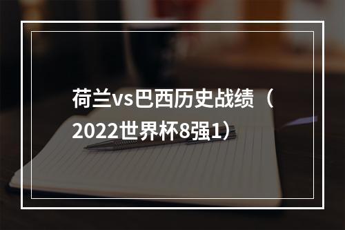 荷兰vs巴西历史战绩（2022世界杯8强1）