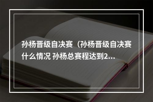 孙杨晋级自决赛（孙杨晋级自决赛什么情况 孙杨总赛程达到2000米）