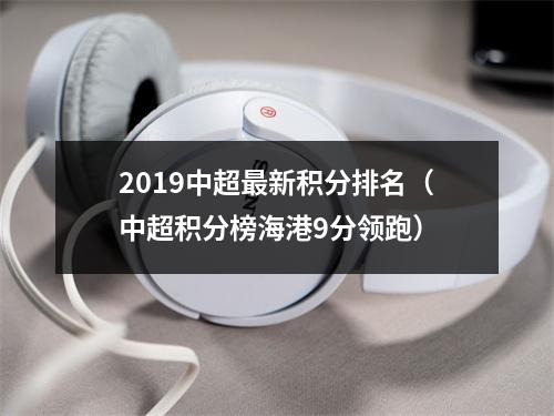 2019中超最新积分排名（中超积分榜海港9分领跑）