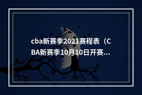 cba新赛季2021赛程表（CBA新赛季10月10日开赛 常规赛增至42轮）