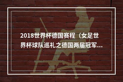 2018世界杯德国赛程（女足世界杯球队巡礼之德国两届冠军盼重夺王座）