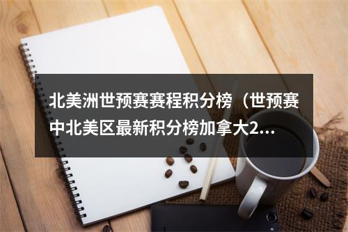 北美洲世预赛赛程积分榜（世预赛中北美区最新积分榜加拿大22分第一）