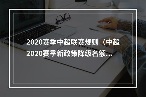 2020赛季中超联赛规则（中超2020赛季新政策降级名额15个）