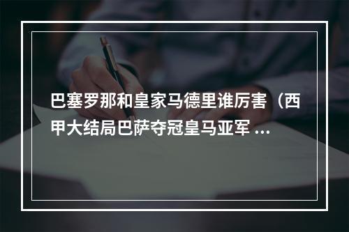 巴塞罗那和皇家马德里谁厉害（西甲大结局巴萨夺冠皇马亚军 莱万23球获金靴 武磊前东家降级）