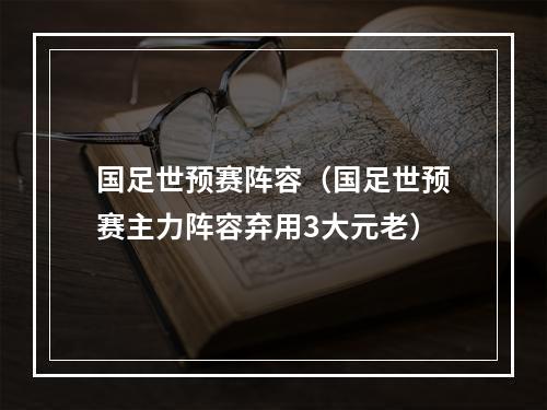 国足世预赛阵容（国足世预赛主力阵容弃用3大元老）