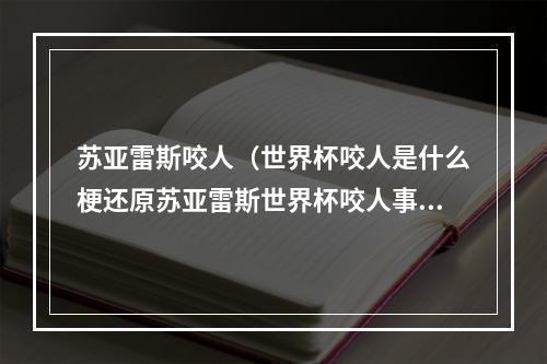 苏亚雷斯咬人（世界杯咬人是什么梗还原苏亚雷斯世界杯咬人事件全过程）