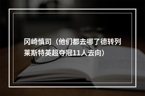 冈崎慎司（他们都去哪了德转列莱斯特英超夺冠11人去向）