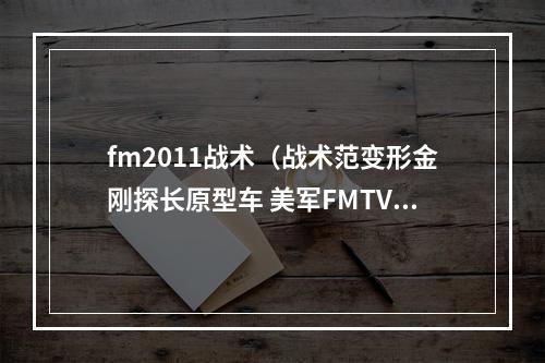 fm2011战术（战术范变形金刚探长原型车 美军FMTV系列中型战术军车赏析）