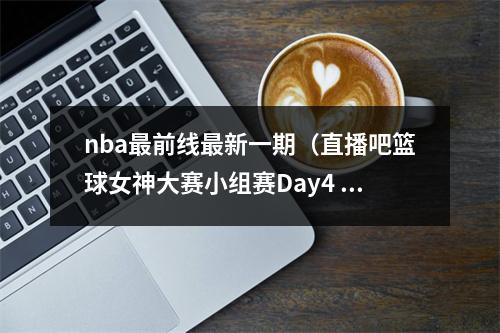 nba最前线最新一期（直播吧篮球女神大赛小组赛Day4 金佳悦周玲安刘语熙你选谁）