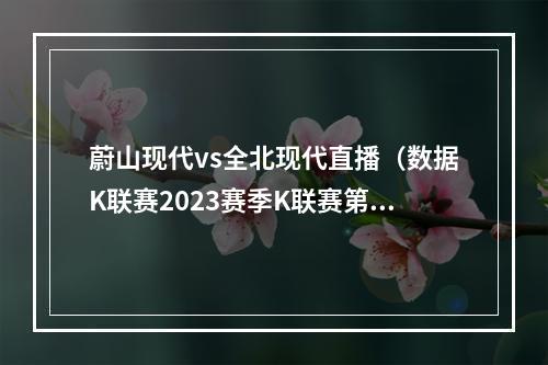 蔚山现代vs全北现代直播（数据K联赛2023赛季K联赛第1轮蔚山现代VS全北现代）