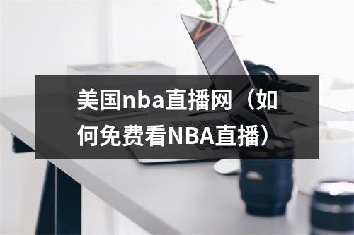 美国nba直播网（如何免费看NBA直播）