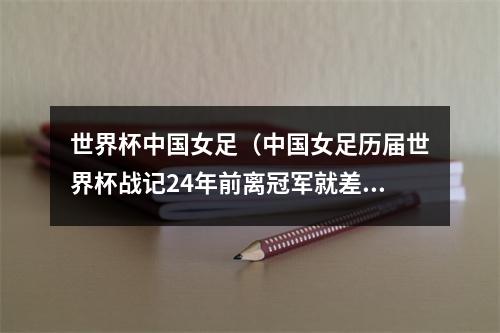 世界杯中国女足（中国女足历届世界杯战记24年前离冠军就差一步）