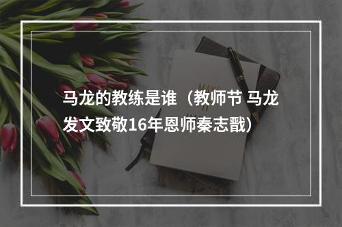 马龙的教练是谁（教师节 马龙发文致敬16年恩师秦志戬）