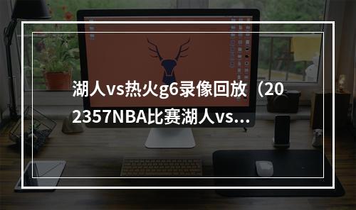 湖人vs热火g6录像回放（202357NBA比赛湖人vs勇士热火vs尼克斯全场回放）