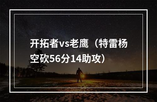 开拓者vs老鹰（特雷杨空砍56分14助攻）