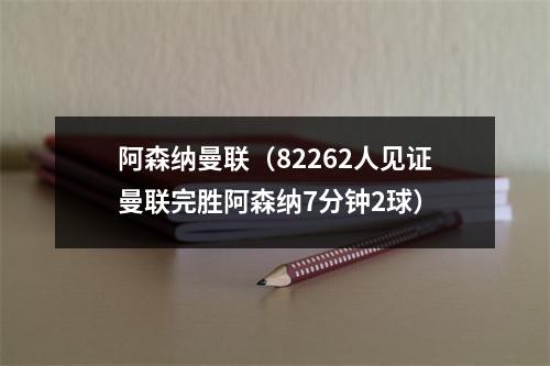 阿森纳曼联（82262人见证曼联完胜阿森纳7分钟2球）