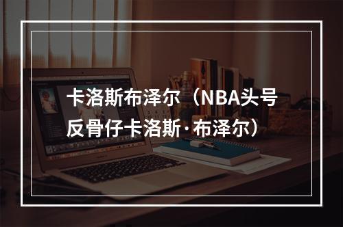 卡洛斯布泽尔（NBA头号反骨仔卡洛斯·布泽尔）