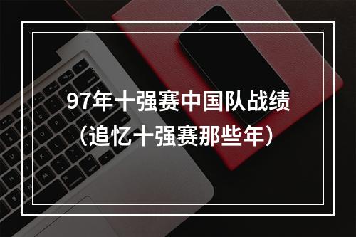 97年十强赛中国队战绩（追忆十强赛那些年）