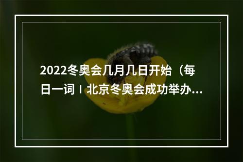 2022冬奥会几月几日开始（每日一词∣北京冬奥会成功举办一周年纪念活动 first anniversary celebration of the Beijing