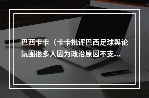 巴西卡卡（卡卡批评巴西足球舆论氛围很多人因为政治原因不支持巴西队）