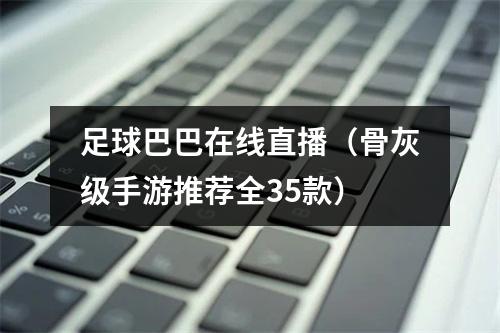 足球巴巴在线直播（骨灰级手游推荐全35款）