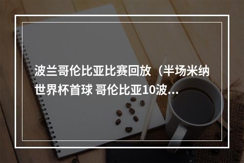 波兰哥伦比亚比赛回放（半场米纳世界杯首球 哥伦比亚10波兰）