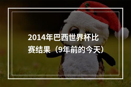 2014年巴西世界杯比赛结果（9年前的今天）