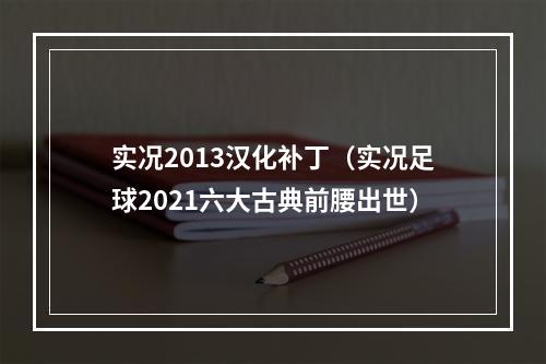 实况2013汉化补丁（实况足球2021六大古典前腰出世）