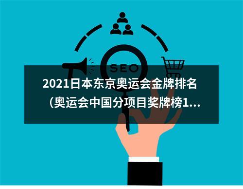 2021日本东京奥运会金牌排名（奥运会中国分项目奖牌榜19842021）