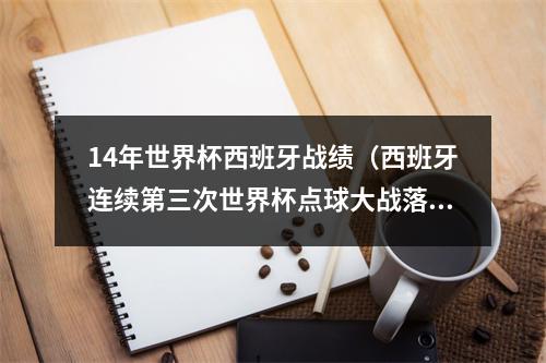 14年世界杯西班牙战绩（西班牙连续第三次世界杯点球大战落败）