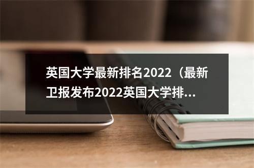 英国大学最新排名2022（最新卫报发布2022英国大学排名这榜单逆天了）