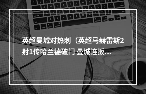 英超曼城对热刺（英超马赫雷斯2射1传哈兰德破门 曼城连扳四球42逆转热刺）