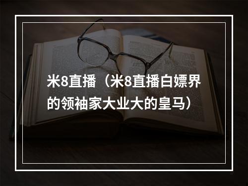 米8直播（米8直播白嫖界的领袖家大业大的皇马）