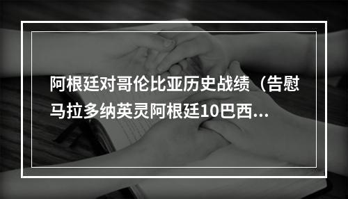 阿根廷对哥伦比亚历史战绩（告慰马拉多纳英灵阿根廷10巴西）