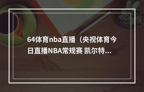 64体育nba直播（央视体育今日直播NBA常规赛 凯尔特人勇士）