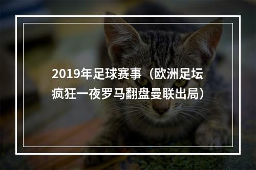 2019年足球赛事（欧洲足坛疯狂一夜罗马翻盘曼联出局）