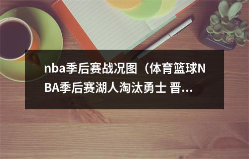 nba季后赛战况图（体育篮球NBA季后赛湖人淘汰勇士 晋级西部决赛）